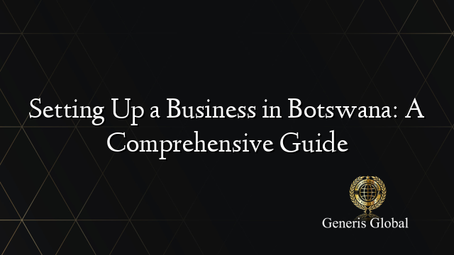 Setting Up a Business in Botswana: A Comprehensive Guide