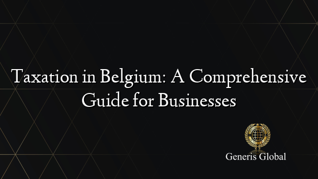 Taxation in Belgium: A Comprehensive Guide for Businesses