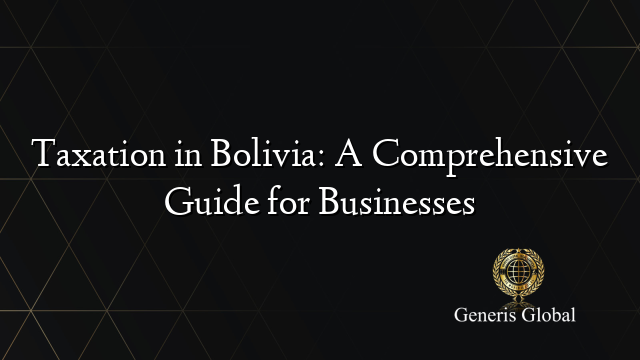 Taxation in Bolivia: A Comprehensive Guide for Businesses