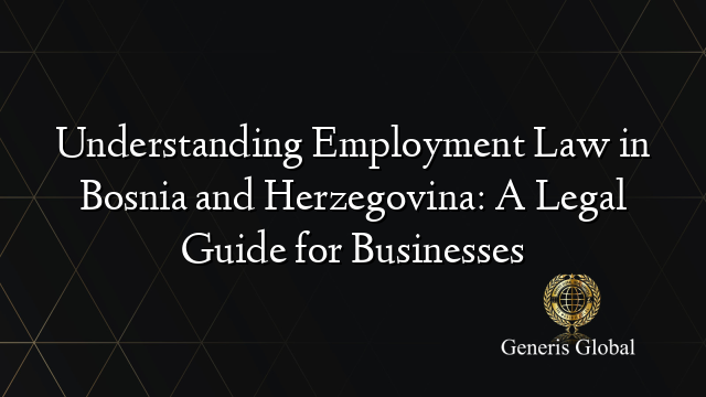 Understanding Employment Law in Bosnia and Herzegovina: A Legal Guide for Businesses