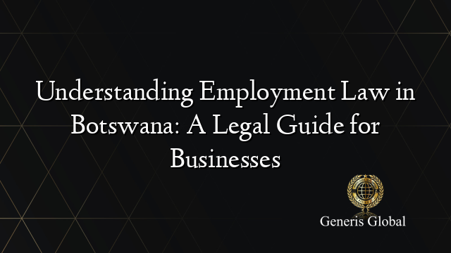 Understanding Employment Law in Botswana: A Legal Guide for Businesses