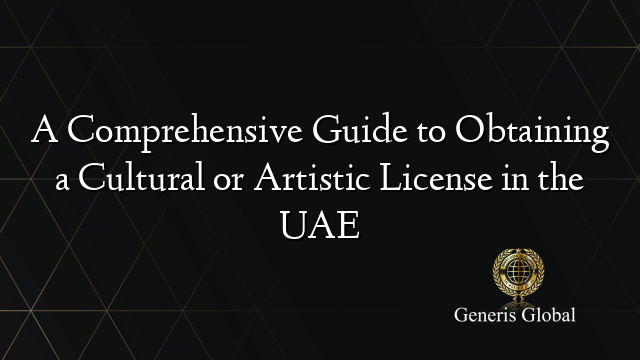 A Comprehensive Guide to Obtaining a Cultural or Artistic License in the UAE