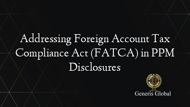 Addressing Foreign Account Tax Compliance Act (FATCA) in PPM Disclosures