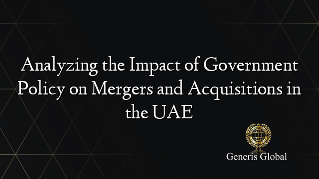 Analyzing the Impact of Government Policy on Mergers and Acquisitions in the UAE