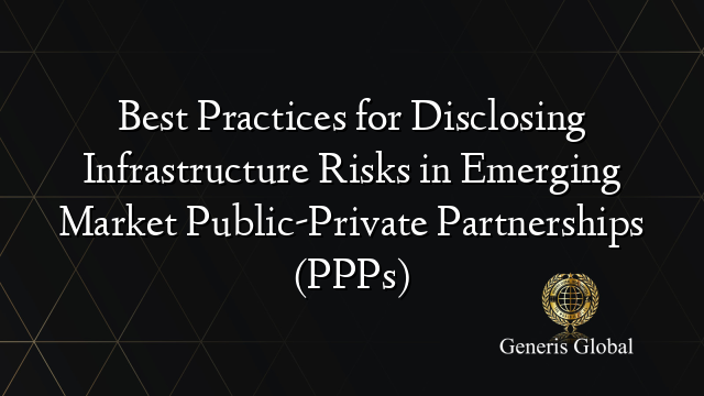 Best Practices for Disclosing Infrastructure Risks in Emerging Market Public-Private Partnerships (PPPs)