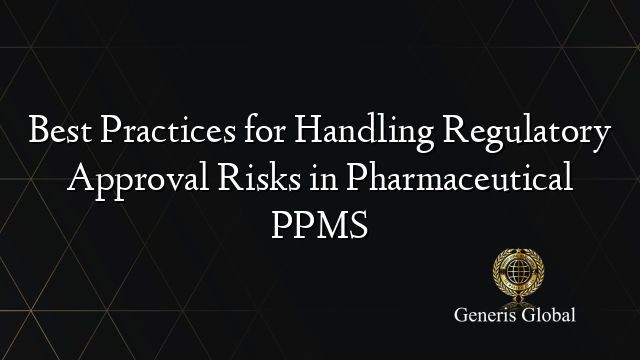 Best Practices for Handling Regulatory Approval Risks in Pharmaceutical PPMS