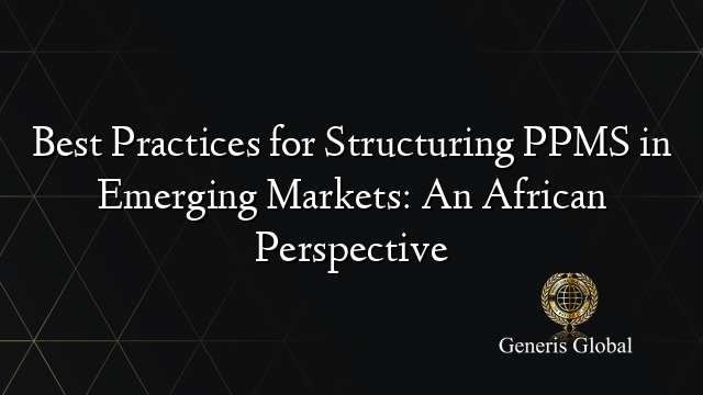 Best Practices for Structuring PPMS in Emerging Markets: An African Perspective
