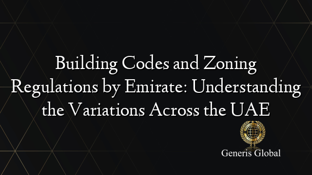 Building Codes and Zoning Regulations by Emirate: Understanding the Variations Across the UAE