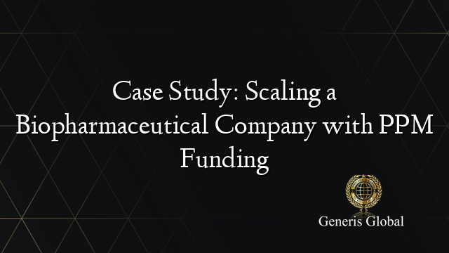 Case Study: Scaling a Biopharmaceutical Company with PPM Funding