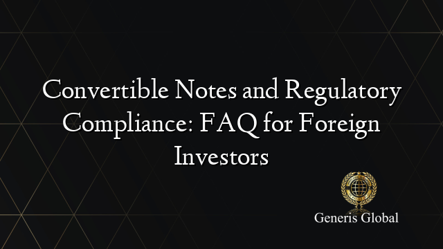 Convertible Notes and Regulatory Compliance: FAQ for Foreign Investors