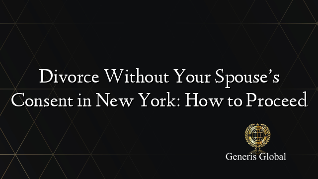 Divorce Without Your Spouse’s Consent in New York: How to Proceed