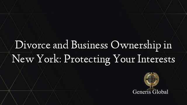 Divorce and Business Ownership in New York: Protecting Your Interests