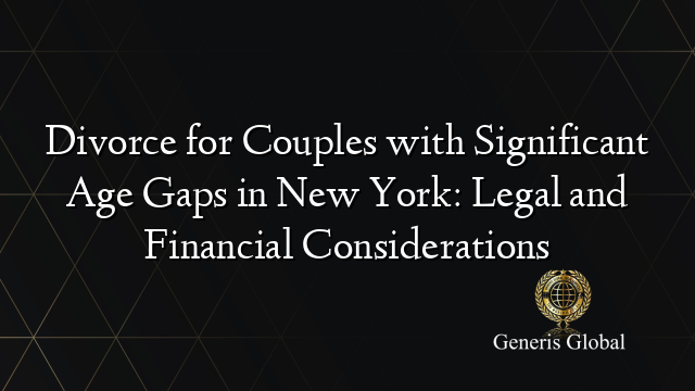 Divorce for Couples with Significant Age Gaps in New York: Legal and Financial Considerations