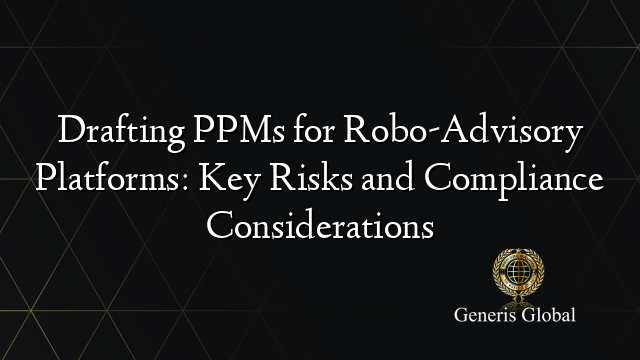 Drafting PPMs for Robo-Advisory Platforms: Key Risks and Compliance Considerations