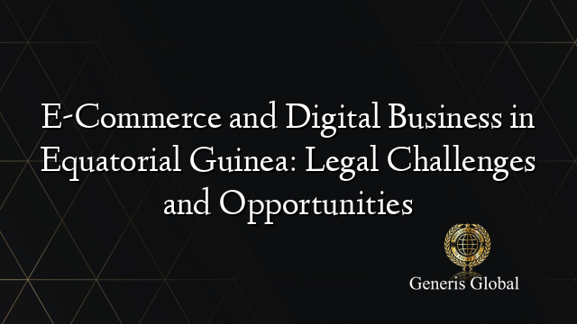 E-Commerce and Digital Business in Equatorial Guinea: Legal Challenges and Opportunities