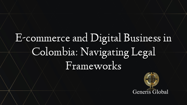 E-commerce and Digital Business in Colombia: Navigating Legal Frameworks