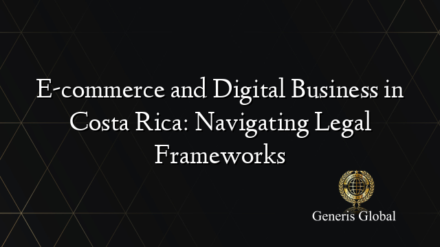 E-commerce and Digital Business in Costa Rica: Navigating Legal Frameworks