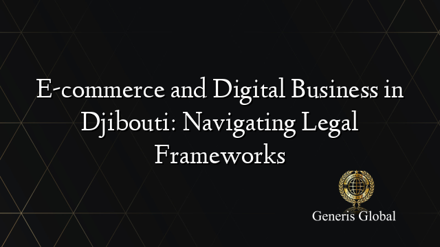 E-commerce and Digital Business in Djibouti: Navigating Legal Frameworks