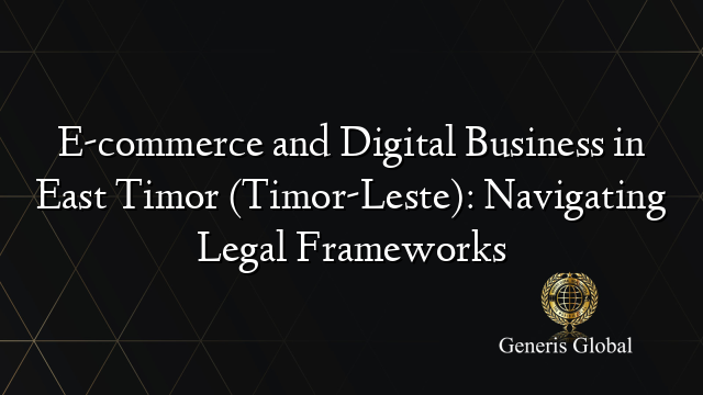 E-commerce and Digital Business in East Timor (Timor-Leste): Navigating Legal Frameworks