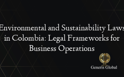 Environmental and Sustainability Laws in Colombia: Legal Frameworks for Business Operations