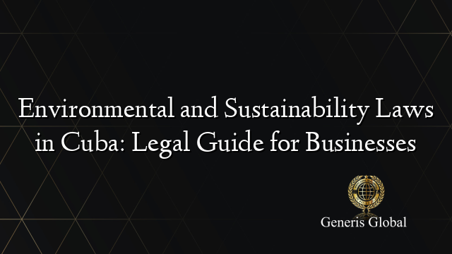 Environmental and Sustainability Laws in Cuba: Legal Guide for Businesses