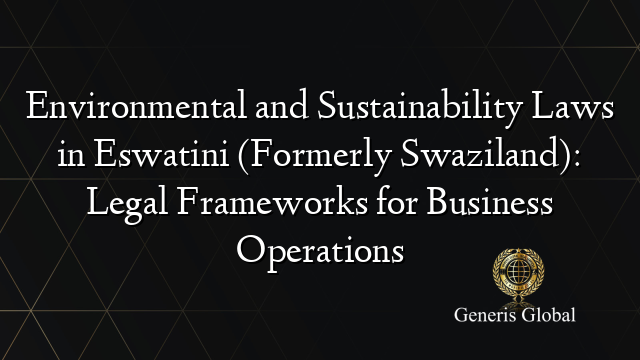 Environmental and Sustainability Laws in Eswatini (Formerly Swaziland): Legal Frameworks for Business Operations
