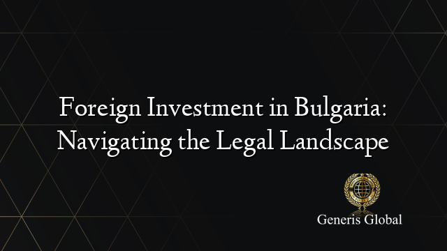 Foreign Investment in Bulgaria: Navigating the Legal Landscape