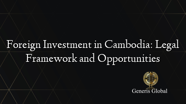 Foreign Investment in Cambodia: Legal Framework and Opportunities