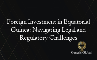 Foreign Investment in Equatorial Guinea: Navigating Legal and Regulatory Challenges