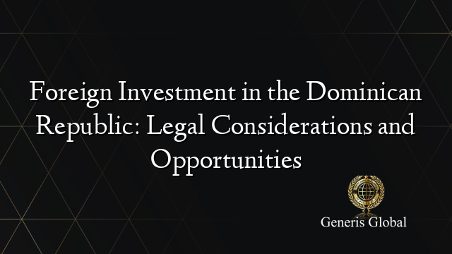 Foreign Investment in the Dominican Republic: Legal Considerations and Opportunities