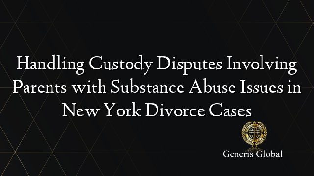 Handling Custody Disputes Involving Parents with Substance Abuse Issues in New York Divorce Cases
