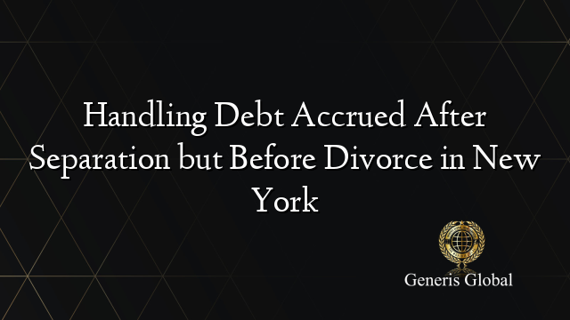 Handling Debt Accrued After Separation but Before Divorce in New York