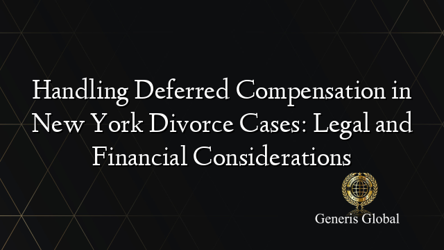 Handling Deferred Compensation in New York Divorce Cases: Legal and Financial Considerations