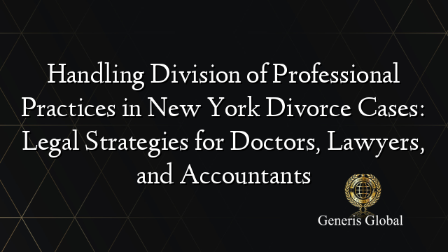Handling Division of Professional Practices in New York Divorce Cases: Legal Strategies for Doctors, Lawyers, and Accountants