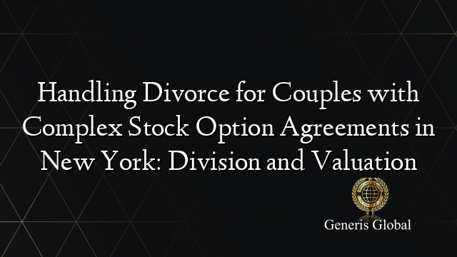 Handling Divorce for Couples with Complex Stock Option Agreements in New York: Division and Valuation