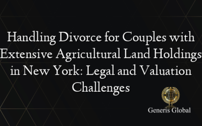 Handling Divorce for Couples with Extensive Agricultural Land Holdings in New York: Legal and Valuation Challenges