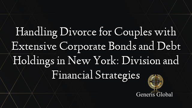 Handling Divorce for Couples with Extensive Corporate Bonds and Debt Holdings in New York: Division and Financial Strategies