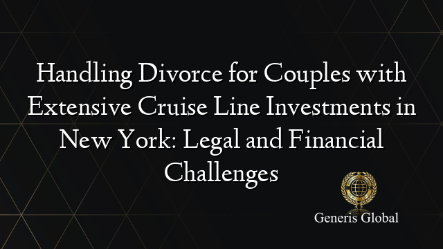 Handling Divorce for Couples with Extensive Cruise Line Investments in New York: Legal and Financial Challenges