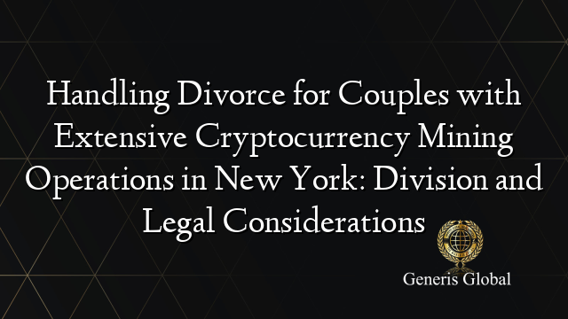 Handling Divorce for Couples with Extensive Cryptocurrency Mining Operations in New York: Division and Legal Considerations