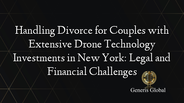 Handling Divorce for Couples with Extensive Drone Technology Investments in New York: Legal and Financial Challenges