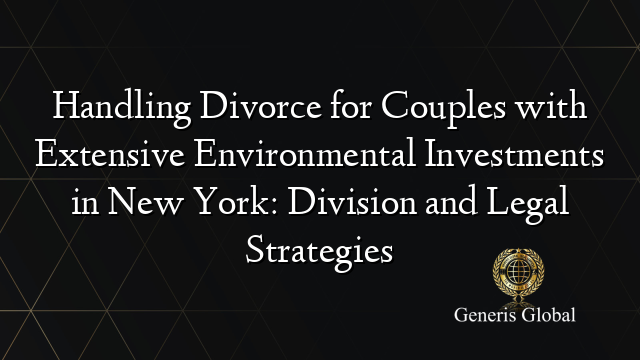 Handling Divorce for Couples with Extensive Environmental Investments in New York: Division and Legal Strategies