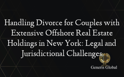 Handling Divorce for Couples with Extensive Offshore Real Estate Holdings in New York: Legal and Jurisdictional Challenges