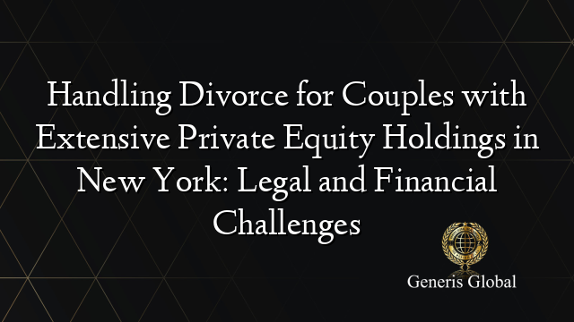 Handling Divorce for Couples with Extensive Private Equity Holdings in New York: Legal and Financial Challenges