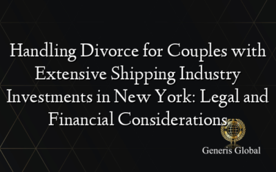 Handling Divorce for Couples with Extensive Shipping Industry Investments in New York: Legal and Financial Considerations