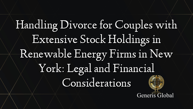 Handling Divorce for Couples with Extensive Stock Holdings in Renewable Energy Firms in New York: Legal and Financial Considerations