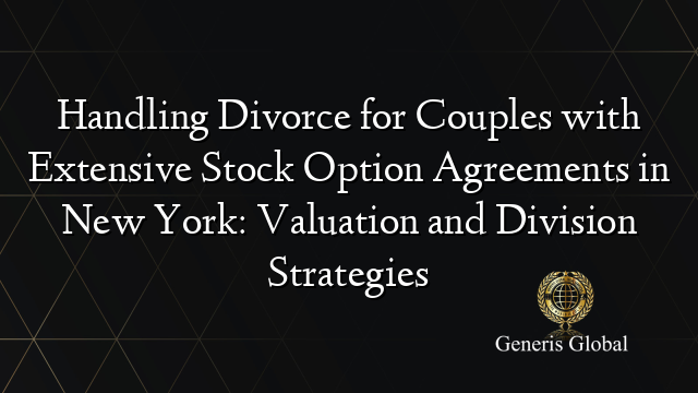 Handling Divorce for Couples with Extensive Stock Option Agreements in New York: Valuation and Division Strategies