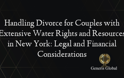 Handling Divorce for Couples with Extensive Water Rights and Resources in New York: Legal and Financial Considerations