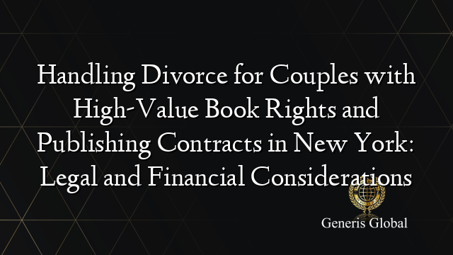 Handling Divorce for Couples with High-Value Book Rights and Publishing Contracts in New York: Legal and Financial Considerations
