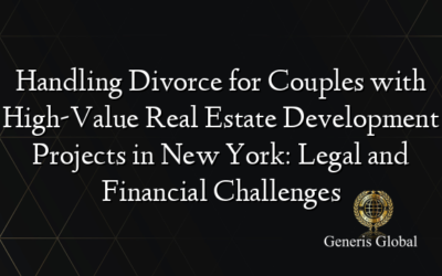 Handling Divorce for Couples with High-Value Real Estate Development Projects in New York: Legal and Financial Challenges