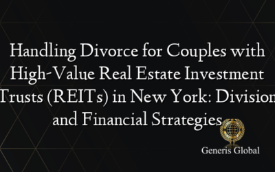 Handling Divorce for Couples with High-Value Real Estate Investment Trusts (REITs) in New York: Division and Financial Strategies